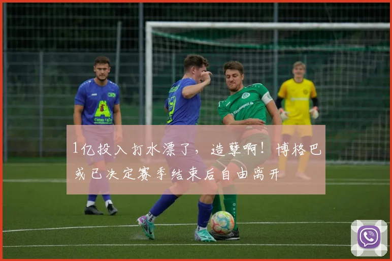 1亿投入打水漂了，造孽啊！博格巴或已决定赛季结束后自由离开