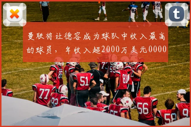 曼联将让德容成为球队中收入最高的球员，年收入超2000万美元0000644