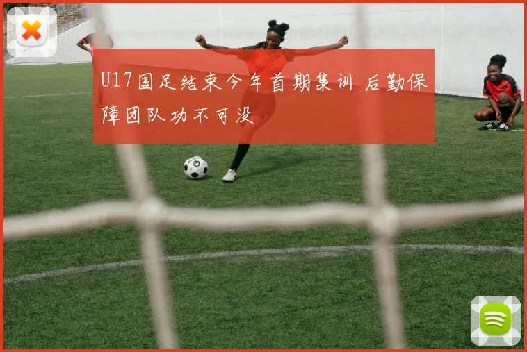 U17国足结束今年首期集训 后勤保障团队功不可没