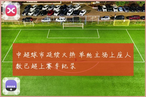 中超球市延续火热 单轮主场上座人数已超上赛季纪录