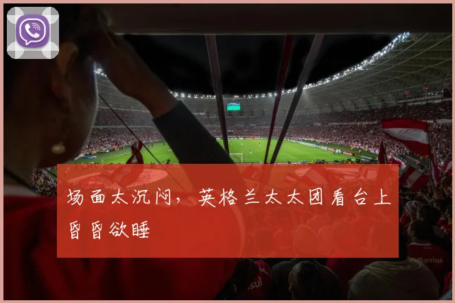 场面太沉闷，英格兰太太团看台上昏昏欲睡
