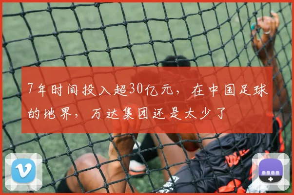 7年时间投入超30亿元，在中国足球的地界，万达集团还是太少了