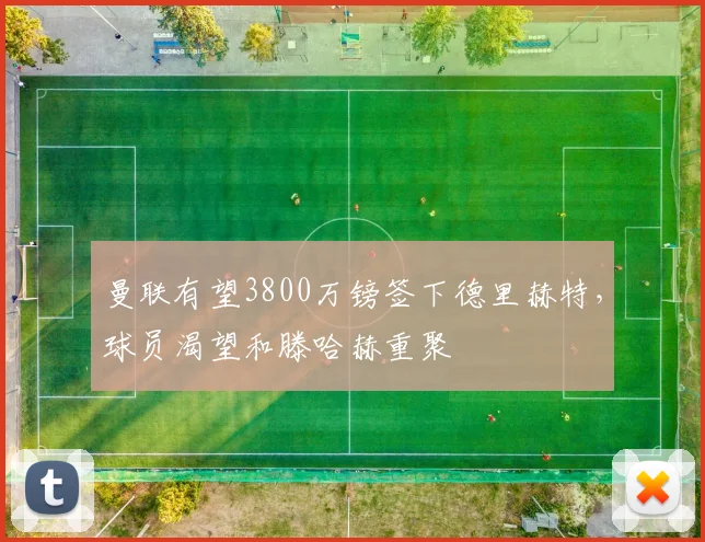 曼联有望3800万镑签下德里赫特，球员渴望和滕哈赫重聚