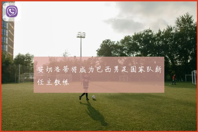 安切洛蒂将成为巴西男足国家队新任主教练