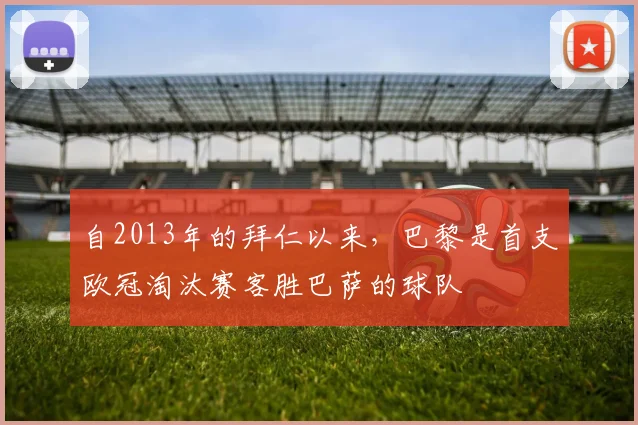 自2013年的拜仁以来，巴黎是首支欧冠淘汰赛客胜巴萨的球队