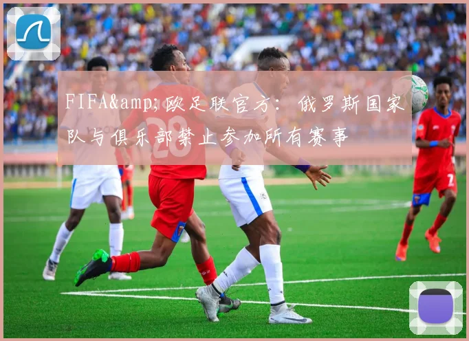 FIFA&欧足联官方：俄罗斯国家队与俱乐部禁止参加所有赛事