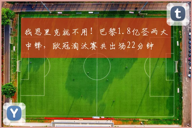 我恩里克就不用！巴黎1.8亿签两大中锋，欧冠淘汰赛共出场22分钟