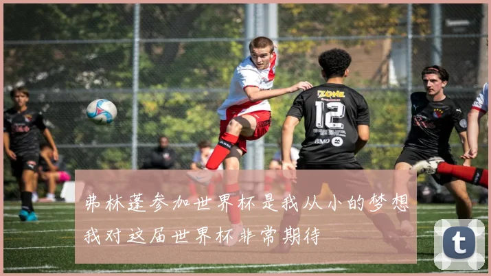 弗林蓬参加世界杯是我从小的梦想我对这届世界杯非常期待