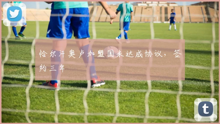 恰尔汗奥卢加盟国米达成协议，签约三年