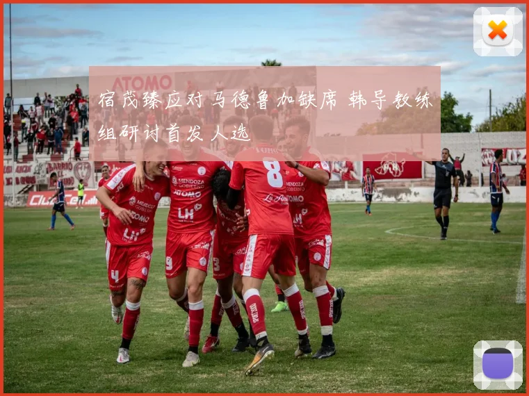 宿茂臻应对马德鲁加缺席 韩导教练组研讨首发人选