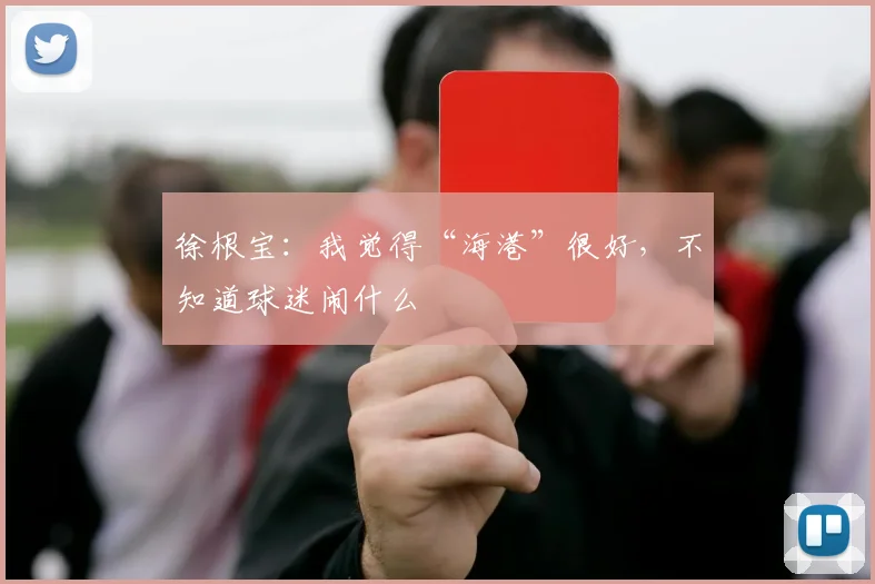 徐根宝：我觉得“海港”很好，不知道球迷闹什么