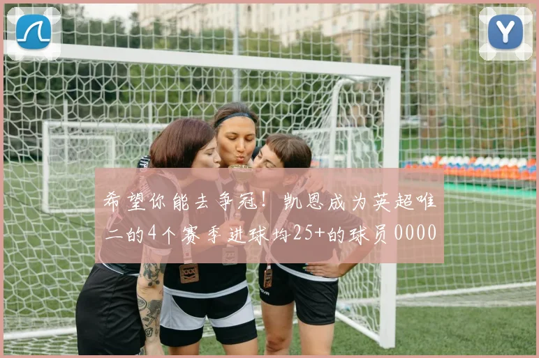希望你能去争冠！凯恩成为英超唯二的4个赛季进球均25+的球员0000644