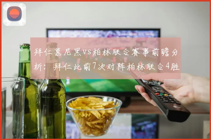 拜仁慕尼黑vs柏林联合赛事前瞻分析：拜仁此前7次对阵柏林联合4胜3平