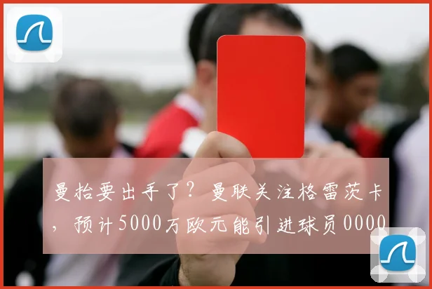 曼抬要出手了？曼联关注格雷茨卡，预计5000万欧元能引进球员0000644