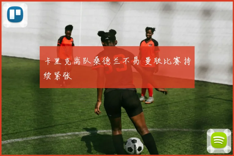 卡里克离队桑德兰不易 曼联比赛持续紧张