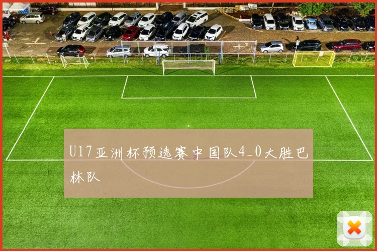 U17亚洲杯预选赛中国队4_0大胜巴林队